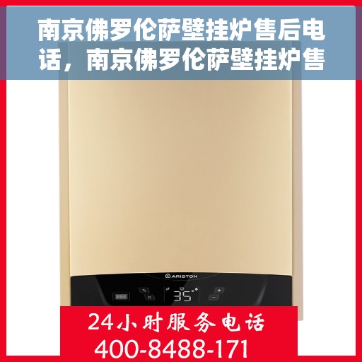 南京佛罗伦萨壁挂炉售后电话，南京佛罗伦萨壁挂炉售后服务热线及电话全攻略
