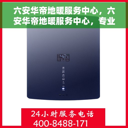 六安华帝地暖服务中心,六安华帝地暖服务中心,专业温暖您的生活 六安华帝地暖服务中心,六安华帝地暖服务中心,专业温暖您的生活
