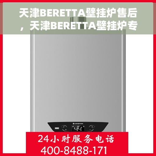 天津BERETTA壁挂炉售后,天津BERETTA壁挂炉专业售后服务团队,贴心保障您的温暖生活 天津BERETTA壁挂炉售后,天津BERETTA壁挂炉专业售后服务团队,贴心保障您的温暖生活