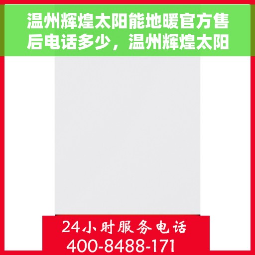 温州辉煌太阳能地暖官方售后电话多少，温州辉煌太阳能地暖官方售后电话查询指南