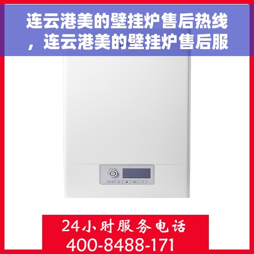 连云港美的壁挂炉售后热线，连云港美的壁挂炉售后服务热线，专业解决您的壁挂炉问题