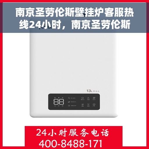 南京圣劳伦斯壁挂炉客服热线24小时，南京圣劳伦斯壁挂炉全天候客服热线，温暖服务不打烊