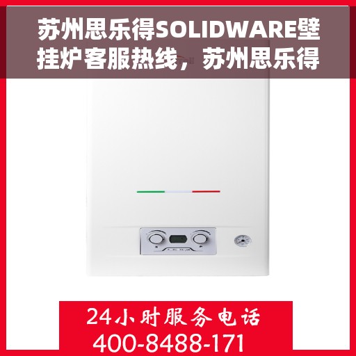 苏州思乐得SOLIDWARE壁挂炉客服热线，苏州思乐得SOLIDWARE壁挂炉客户服务热线，专业解答，温暖您的生活