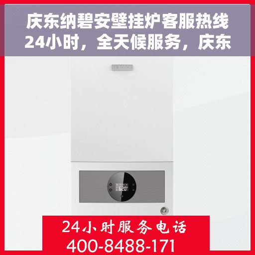 庆东纳碧安壁挂炉客服热线24小时，全天候服务，庆东纳碧安壁挂炉24小时客服热线在线为您解答