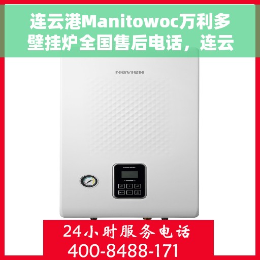 连云港Manitowoc万利多壁挂炉全国售后电话，连云港Manitowoc万利多壁挂炉售后服务热线及全国电话汇总