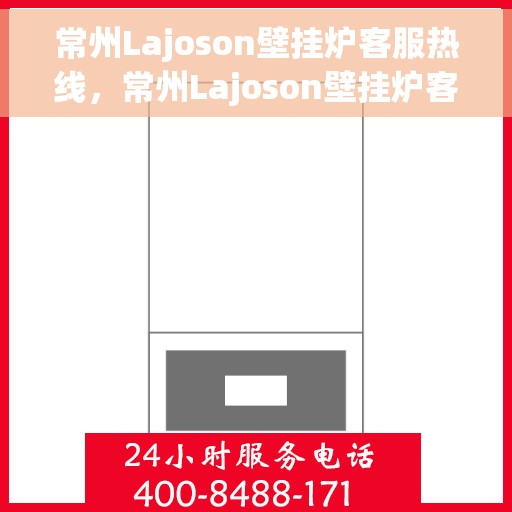 常州Lajoson壁挂炉客服热线，常州Lajoson壁挂炉客服热线，专业维修与售后服务热线启动！