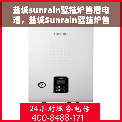 盐城sunrain壁挂炉售后电话,盐城Sunrain壁挂炉售后服务热线及电话全攻略 盐城sunrain壁挂炉售后电话,盐城Sunrain壁挂炉售后服务热线及电话全攻略