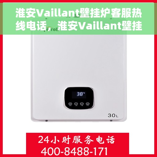 淮安Vaillant壁挂炉客服热线电话，淮安Vaillant壁挂炉客服热线全攻略，快速解决您的疑问与需求