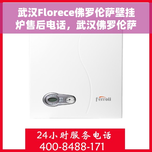 武汉Florece佛罗伦萨壁挂炉售后电话，武汉佛罗伦萨壁挂炉售后电话查询及维修服务指南