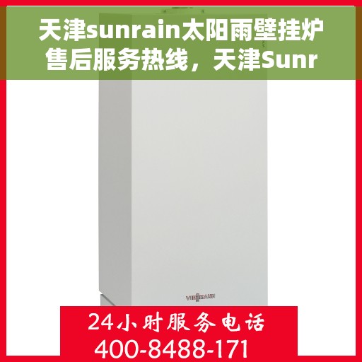 天津sunrain太阳雨壁挂炉售后服务热线,天津Sunrain太阳雨壁挂炉售后服务热线,专业团队为您提供全方位服务支持 天津sunrain太阳雨壁挂炉售后服务热线,天津Sunrain太阳雨壁挂炉售后服务热线,专业团队为您提供全方位服务支持