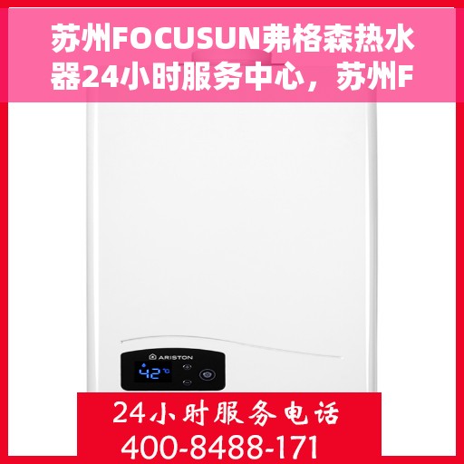 苏州FOCUSUN弗格森热水器24小时服务中心，苏州FOCUSUN弗格森热水器全天候服务热线