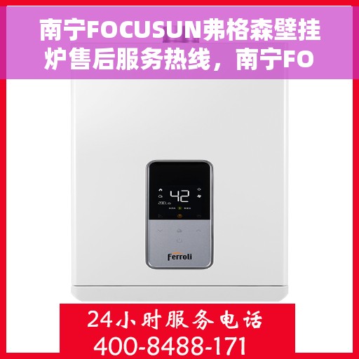 南宁FOCUSUN弗格森壁挂炉售后服务热线,南宁FOCUSUN弗格森壁挂炉售后服务热线,专业团队为您提供贴心服务! 南宁FOCUSUN弗格森壁挂炉售后服务热线,南宁FOCUSUN弗格森壁挂炉售后服务热线,专业团队为您提供贴心服务!