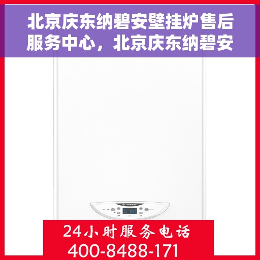 北京庆东纳碧安壁挂炉售后服务中心，北京庆东纳碧安壁挂炉售后服务中心，专业维修与优质服务并行