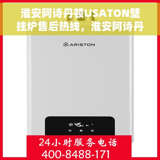 淮安阿诗丹顿USATON壁挂炉售后热线,淮安阿诗丹顿USATON壁挂炉售后服务热线及维修指南 淮安阿诗丹顿USATON壁挂炉售后热线,淮安阿诗丹顿USATON壁挂炉售后服务热线及维修指南