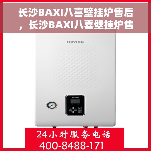 长沙BAXI八喜壁挂炉售后，长沙BAXI八喜壁挂炉售后服务详解