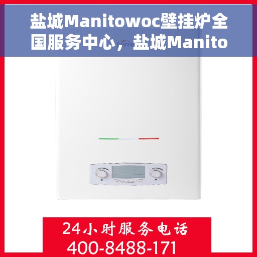 盐城Manitowoc壁挂炉全国服务中心，盐城Manitowoc壁挂炉全国服务中心，专业维修与优质服务并行