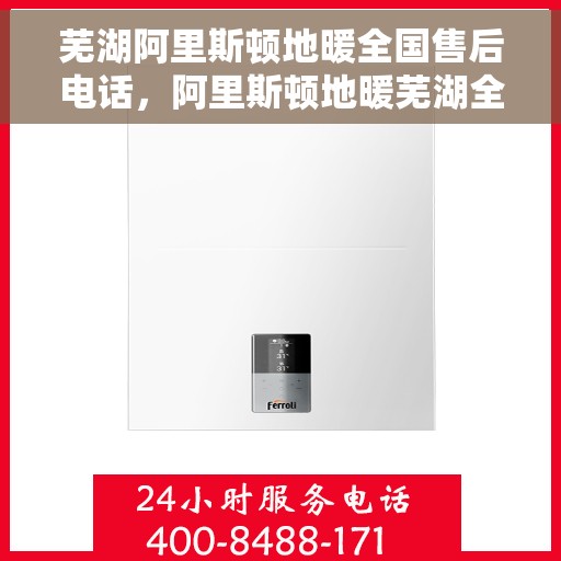芜湖阿里斯顿地暖全国售后电话，阿里斯顿地暖芜湖全国售后热线，专业服务，一触即达