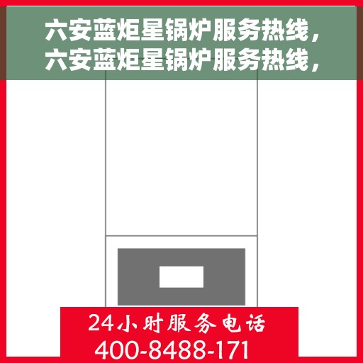 六安蓝炬星锅炉服务热线，六安蓝炬星锅炉服务热线，专业解决您的热力需求
