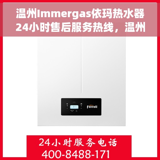 温州Immergas依玛热水器24小时售后服务热线，温州Immergas依玛热水器全天候售后服务热线解析