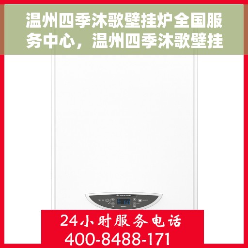 温州四季沐歌壁挂炉全国服务中心，温州四季沐歌壁挂炉全国售后服务中心，专业维修，贴心服务