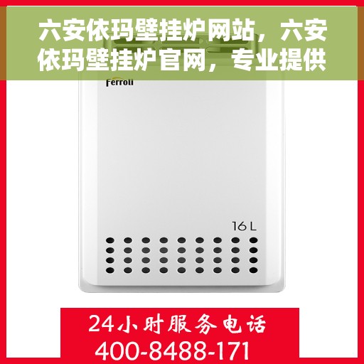 六安依玛壁挂炉网站,六安依玛壁挂炉官网,专业提供高效、智能的温暖解决方案 六安依玛壁挂炉网站,六安依玛壁挂炉官网,专业提供高效、智能的温暖解决方案