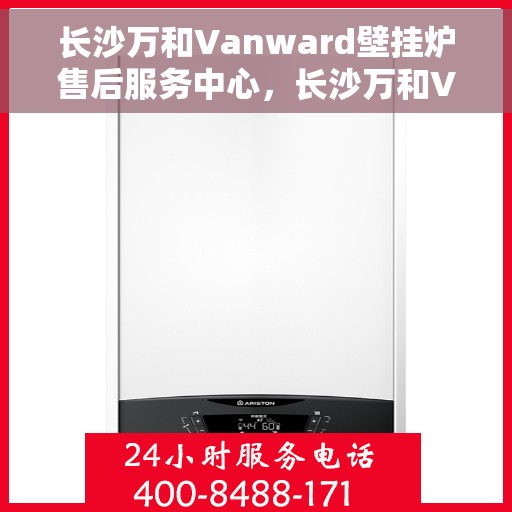 长沙万和Vanward壁挂炉售后服务中心，长沙万和Vanward壁挂炉售后服务中心，专业维修与贴心服务