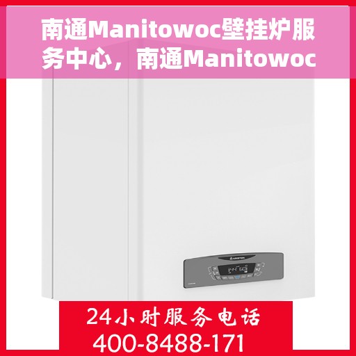 南通Manitowoc壁挂炉服务中心，南通Manitowoc壁挂炉专业服务中心