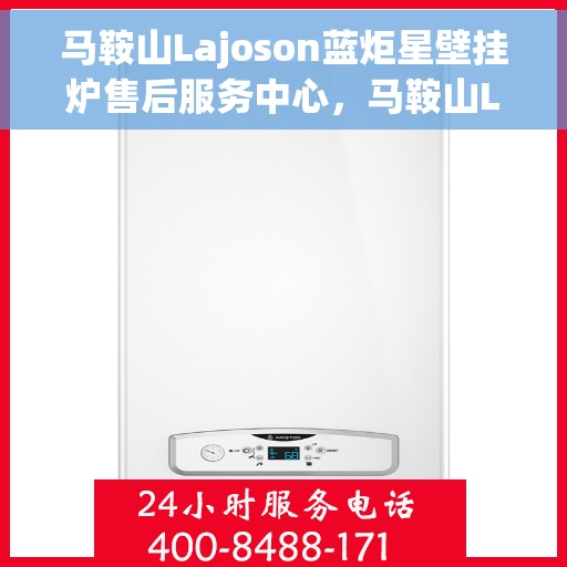 马鞍山Lajoson蓝炬星壁挂炉售后服务中心，马鞍山Lajoson蓝炬星壁挂炉售后服务中心，专业维修与贴心服务