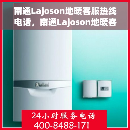 南通Lajoson地暖客服热线电话,南通Lajoson地暖客服热线官方联系方式揭秘 南通Lajoson地暖客服热线电话,南通Lajoson地暖客服热线官方联系方式揭秘