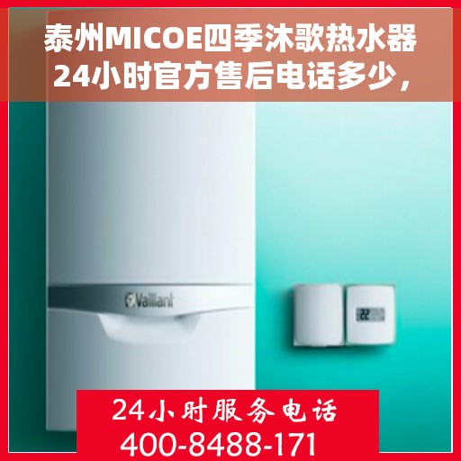 泰州MICOE四季沐歌热水器24小时官方售后电话多少，泰州MICOE四季沐歌热水器全天候官方售后电话揭秘