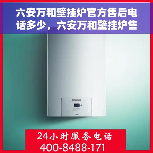 六安万和壁挂炉官方售后电话多少,六安万和壁挂炉售后电话查询及维修服务指南 六安万和壁挂炉官方售后电话多少,六安万和壁挂炉售后电话查询及维修服务指南