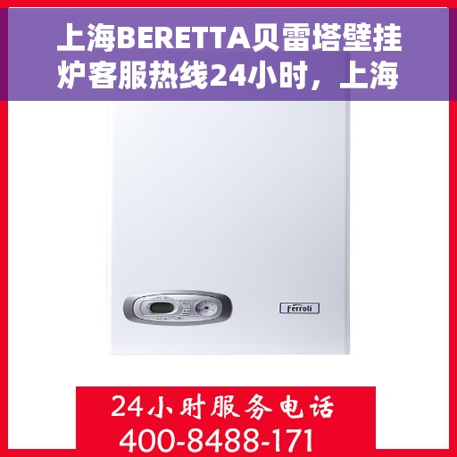 上海BERETTA贝雷塔壁挂炉客服热线24小时，上海BERETTA贝雷塔壁挂炉全天候客服热线，贴心服务随时在线