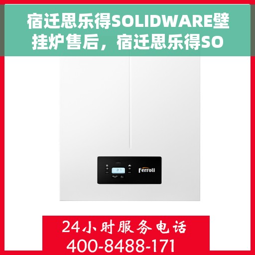 宿迁思乐得SOLIDWARE壁挂炉售后，宿迁思乐得SOLIDWARE壁挂炉售后服务详解