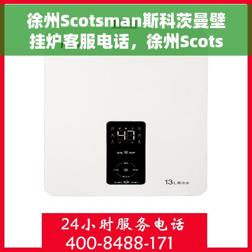 徐州Scotsman斯科茨曼壁挂炉客服电话，徐州Scotsman斯科茨曼壁挂炉客服热线及售后服务指南