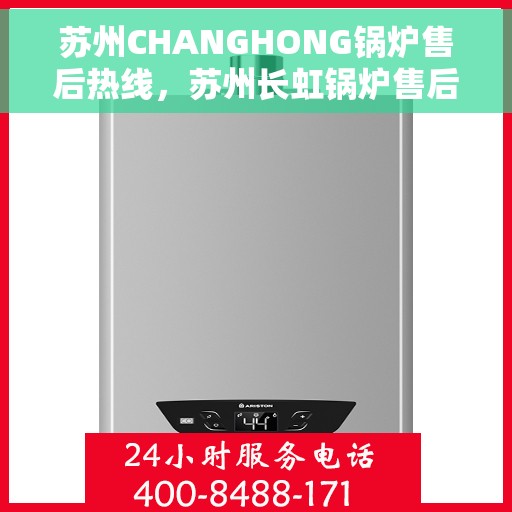 苏州CHANGHONG锅炉售后热线，苏州长虹锅炉售后热线，专业维修与保养服务热线公布