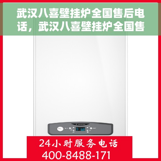 武汉八喜壁挂炉全国售后电话，武汉八喜壁挂炉全国售后热线电话及维修服务指南