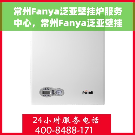 常州Fanya泛亚壁挂炉服务中心，常州Fanya泛亚壁挂炉专业服务中心
