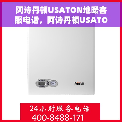 阿诗丹顿USATON地暖客服电话，阿诗丹顿USATON地暖客服热线及咨询电话号码