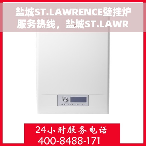盐城ST.LAWRENCE壁挂炉服务热线，盐城ST.LAWRENCE壁挂炉服务热线，专业维修与售后支持团队为您护航！
