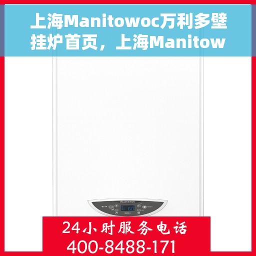 上海Manitowoc万利多壁挂炉首页，上海Manitowoc万利多壁挂炉，高效舒适生活的首选之选