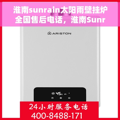 淮南sunrain太阳雨壁挂炉全国售后电话，淮南Sunrain太阳雨壁挂炉售后服务热线及电话全攻略