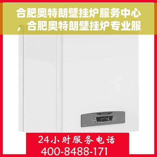 合肥奥特朗壁挂炉服务中心，合肥奥特朗壁挂炉专业服务中心