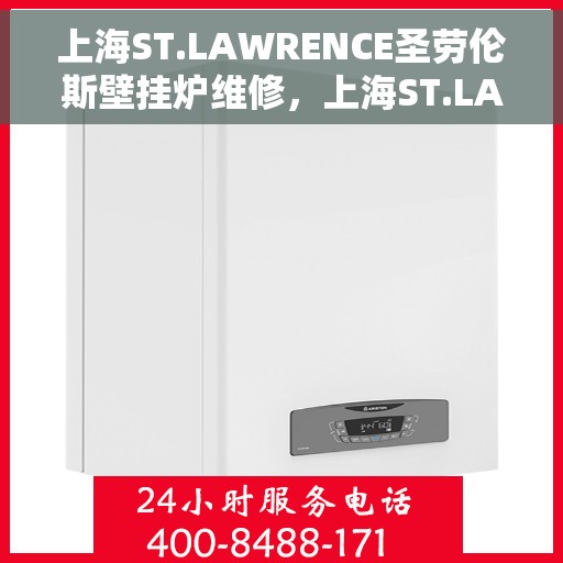 上海ST.LAWRENCE圣劳伦斯壁挂炉维修，上海ST.LAWRENCE圣劳伦斯壁挂炉专业维修与保养服务