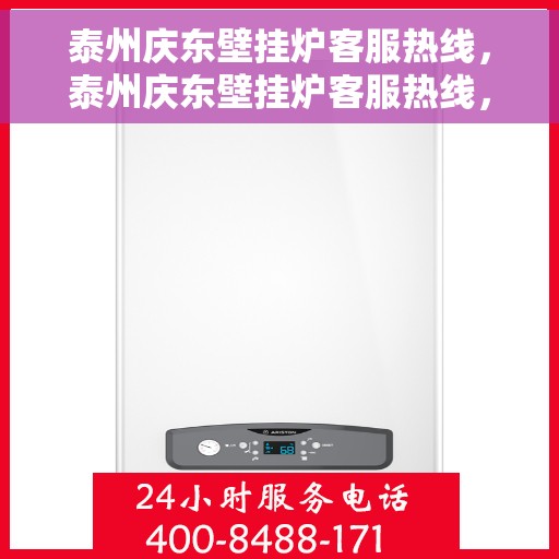 泰州庆东壁挂炉客服热线，泰州庆东壁挂炉客服热线，专业维修与售后服务热线揭秘