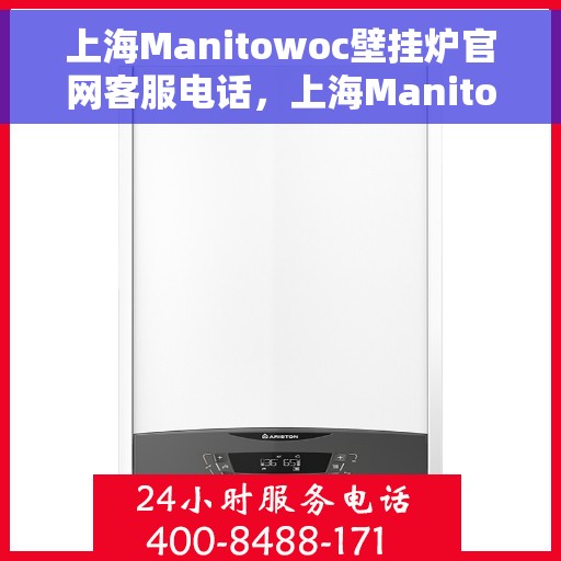上海Manitowoc壁挂炉官网客服电话，上海Manitowoc壁挂炉官网客服热线及咨询电话号码