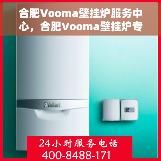 合肥Vooma壁挂炉服务中心，合肥Vooma壁挂炉专业服务中心