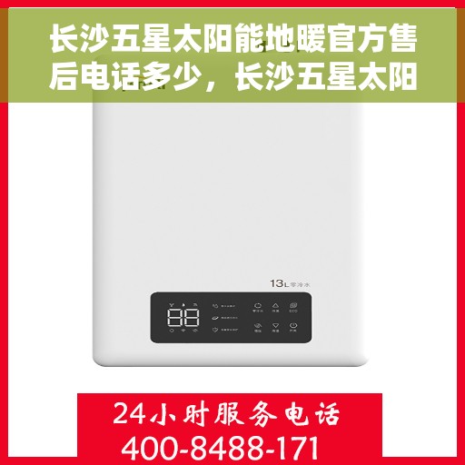 长沙五星太阳能地暖官方售后电话多少，长沙五星太阳能地暖官方售后热线公布