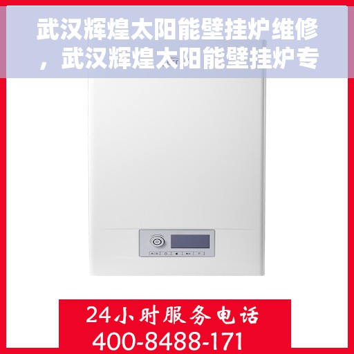 武汉辉煌太阳能壁挂炉维修，武汉辉煌太阳能壁挂炉专业维修服务