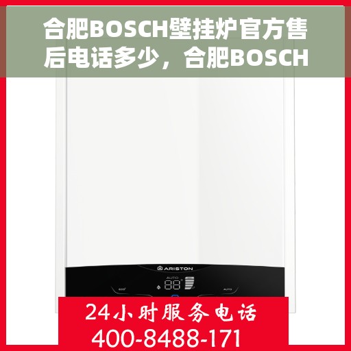 合肥BOSCH壁挂炉官方售后电话多少，合肥BOSCH壁挂炉售后电话，专业维修与官方服务热线解析