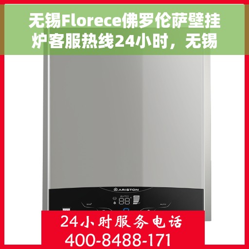 无锡Florece佛罗伦萨壁挂炉客服热线24小时,无锡Florece佛罗伦萨壁挂炉全天候客服热线 无锡Florece佛罗伦萨壁挂炉客服热线24小时,无锡Florece佛罗伦萨壁挂炉全天候客服热线